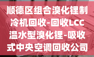 順德區(qū)組合溴化鋰制冷機(jī)回收-回收LCC溫水型溴化鋰-吸收式中央空調(diào)回收公司