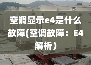 空調顯示e4是什么故障(空調故障：E4解析）