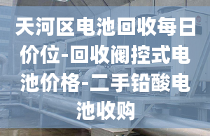 天河區(qū)電池回收每日價位-回收閥控式電池價格-二手鉛酸電池收購