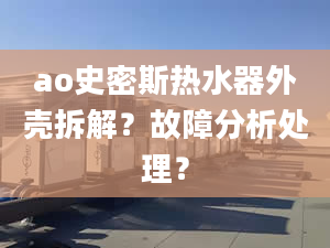 ao史密斯熱水器外殼拆解？故障分析處理？