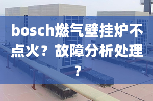 bosch燃?xì)獗趻鞝t不點(diǎn)火？故障分析處理？