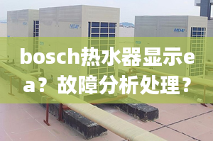 bosch熱水器顯示ea？故障分析處理？