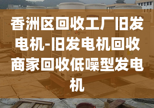 香洲區(qū)回收工廠舊發(fā)電機-舊發(fā)電機回收商家回收低噪型發(fā)電機