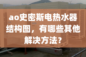 ao史密斯電熱水器結(jié)構(gòu)圖，有哪些其他解決方法？