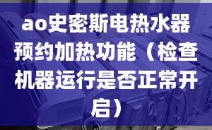 ao史密斯電熱水器預(yù)約加熱功能（檢查機(jī)器運(yùn)行是否正常開啟）