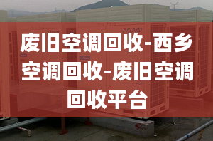 廢舊空調(diào)回收-西鄉(xiāng)空調(diào)回收-廢舊空調(diào)回收平臺(tái)