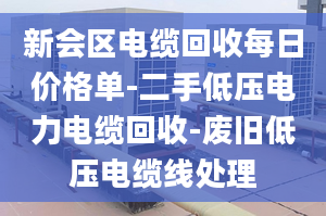 新會(huì)區(qū)電纜回收每日價(jià)格單-二手低壓電力電纜回收-廢舊低壓電纜線處理