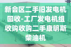 新會(huì)區(qū)二手舊發(fā)電機(jī)回收-工廠發(fā)電機(jī)組收購(gòu)收購(gòu)二手康明斯柴油機(jī)