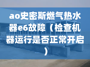 ao史密斯燃?xì)鉄崴鱡6故障（檢查機(jī)器運(yùn)行是否正常開啟）