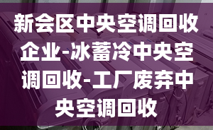 新會(huì)區(qū)中央空調(diào)回收企業(yè)-冰蓄冷中央空調(diào)回收-工廠廢棄中央空調(diào)回收