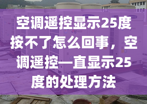 空調遙控顯示25度按不了怎么回事，空調遙控—直顯示25度的處理方法