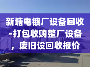 新塘電鍍廠設(shè)備回收-打包收購(gòu)整廠設(shè)備，廢舊設(shè)回收?qǐng)?bào)價(jià)