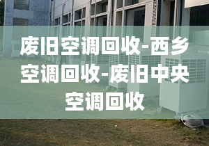 廢舊空調(diào)回收-西鄉(xiāng)空調(diào)回收-廢舊中央空調(diào)回收