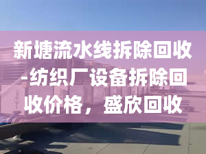 新塘流水線拆除回收-紡織廠設(shè)備拆除回收價(jià)格，盛欣回收