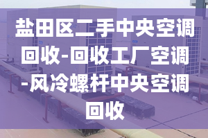 鹽田區(qū)二手中央空調(diào)回收-回收工廠空調(diào)-風(fēng)冷螺桿中央空調(diào)回收