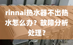 rinnai熱水器不出熱水怎么辦？故障分析處理？