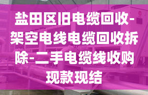 鹽田區(qū)舊電纜回收-架空電線電纜回收拆除-二手電纜線收購(gòu)現(xiàn)款現(xiàn)結(jié)