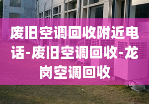 廢舊空調(diào)回收附近電話-廢舊空調(diào)回收-龍崗空調(diào)回收