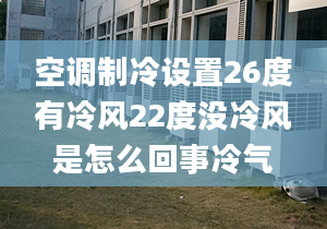 空調(diào)制冷設(shè)置26度有冷風(fēng)22度沒冷風(fēng)是怎么回事冷氣