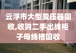 云浮市大型變壓器回收,收購二手出線柜子母線槽回收