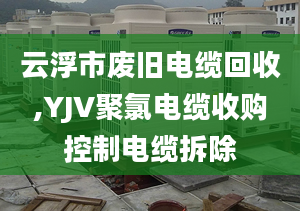 云浮市廢舊電纜回收,YJV聚氯電纜收購(gòu)控制電纜拆除