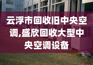 云浮市回收舊中央空調(diào),盛欣回收大型中央空調(diào)設(shè)備