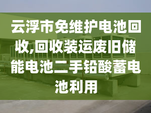 云浮市免維護電池回收,回收裝運廢舊儲能電池二手鉛酸蓄電池利用