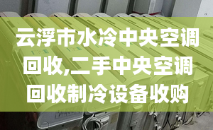 云浮市水冷中央空調(diào)回收,二手中央空調(diào)回收制冷設(shè)備收購(gòu)