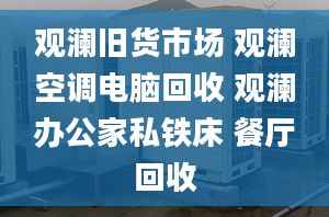 觀瀾舊貨市場(chǎng) 觀瀾空調(diào)電腦回收 觀瀾辦公家私鐵床 餐廳回收