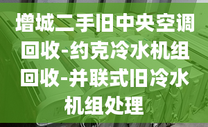 增城二手舊中央空調(diào)回收-約克冷水機組回收-并聯(lián)式舊冷水機組處理