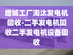 增城工廠淘汰發(fā)電機回收-二手發(fā)電機回收二手發(fā)電機設(shè)備回收