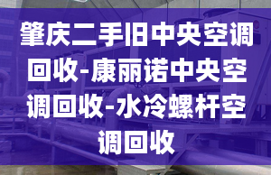 肇慶二手舊中央空調(diào)回收-康麗諾中央空調(diào)回收-水冷螺桿空調(diào)回收