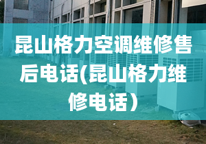 昆山格力空調(diào)維修售后電話(昆山格力維修電話）