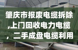 肇慶市報(bào)廢電纜拆除,上門回收電力電纜，二手成盤電纜利用