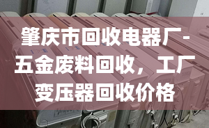 肇慶市回收電器廠-五金廢料回收，工廠變壓器回收價(jià)格