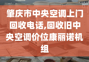 肇慶市中央空調(diào)上門回收電話,回收舊中央空調(diào)價(jià)位康麗諾機(jī)組