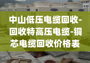 中山低壓電纜回收-回收特高壓電纜-銅芯電纜回收價(jià)格表