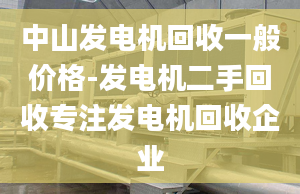 中山發(fā)電機(jī)回收一般價(jià)格-發(fā)電機(jī)二手回收專注發(fā)電機(jī)回收企業(yè)