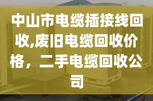 中山市電纜插接線回收,廢舊電纜回收價格，二手電纜回收公司