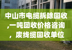 中山市電纜拆除回收,一噸回收價格咨詢，廢線纜回收單位