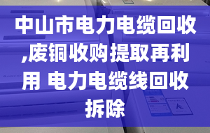 中山市電力電纜回收,廢銅收購提取再利用 電力電纜線回收拆除