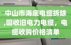 中山市海底電纜拆除,回收舊電力電纜，電纜收購(gòu)價(jià)格清單