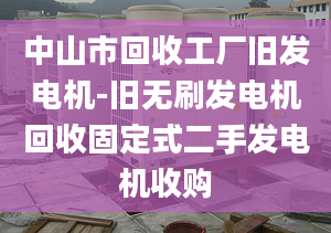 中山市回收工廠舊發(fā)電機(jī)-舊無刷發(fā)電機(jī)回收固定式二手發(fā)電機(jī)收購