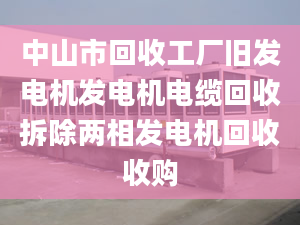 中山市回收工廠舊發(fā)電機(jī)發(fā)電機(jī)電纜回收拆除兩相發(fā)電機(jī)回收收購