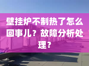 壁掛爐不制熱了怎么回事兒？故障分析處理？