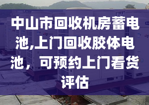 中山市回收機(jī)房蓄電池,上門回收膠體電池，可預(yù)約上門看貨評估