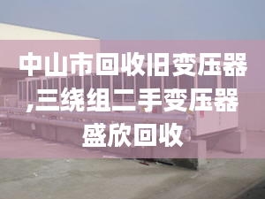 中山市回收舊變壓器,三繞組二手變壓器盛欣回收