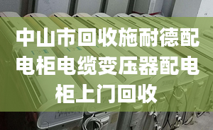 中山市回收施耐德配電柜電纜變壓器配電柜上門回收