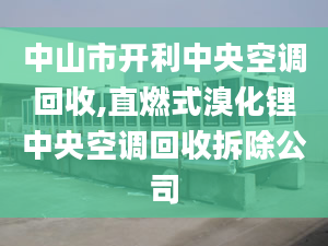 中山市開利中央空調(diào)回收,直燃式溴化鋰中央空調(diào)回收拆除公司