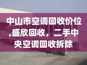 中山市空調(diào)回收價(jià)位,盛欣回收，二手中央空調(diào)回收拆除